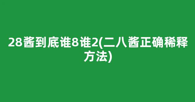 28酱到底谁8谁2(二八酱正确稀释方法)