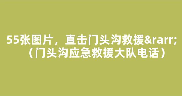 55张图片，直击门头沟救援→（门头沟应急救援大队电话）