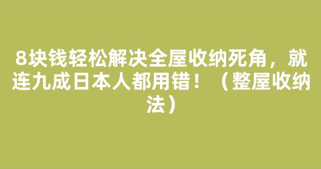 8块钱轻松解决全屋收纳死角，就连九成日本人都用错！（整屋收纳法）