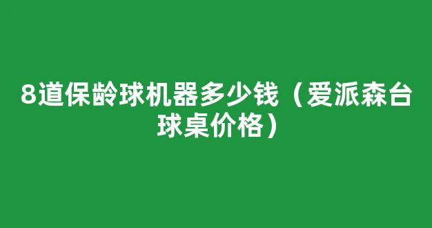 8道保龄球机器多少钱（爱派森台球桌价格）