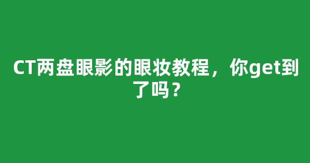 CT两盘眼影的眼妆教程，你get到了吗？