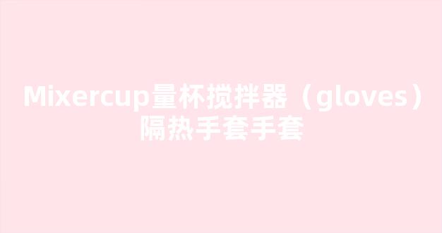 Mixercup量杯搅拌器（gloves）隔热手套手套