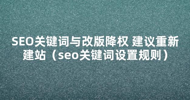 SEO关键词与改版降权 建议重新建站（seo关键词设置规则）